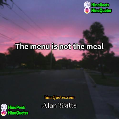 Alan Watts Quotes | The menu is not the meal.
 